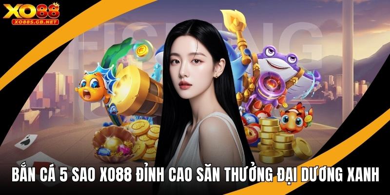 Bắn Cá 5 Sao Xo88 Đỉnh Cao Săn Thưởng Đại Dương Xanh