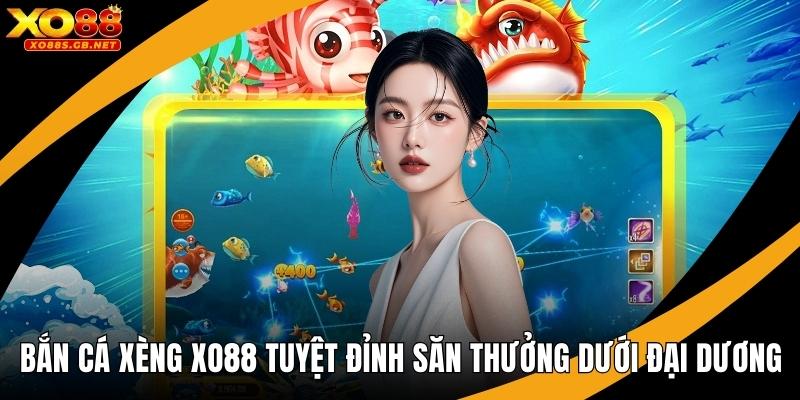 Bắn Cá Xèng Xo88 Tuyệt Đỉnh Săn Thưởng Dưới Đại Dương