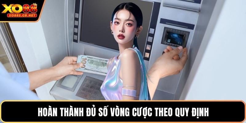 Hoàn thành đủ số vòng cược theo quy định