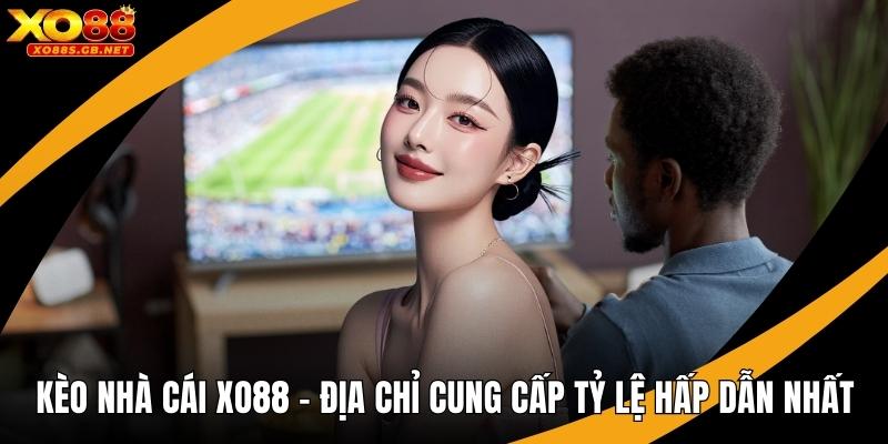 Kèo Nhà Cái Xo88 – Địa Chỉ Cung Cấp Tỷ Lệ Hấp Dẫn Nhất