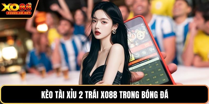 Kèo tài xỉu 2 trái Xo88 trong bóng đá