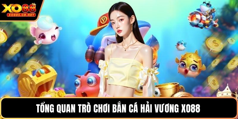 Tổng quan trò chơi bắn cá hải vương Xo88 